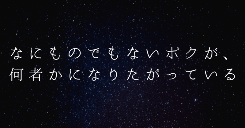 なにものでもないボクが、何者かになりたがっている