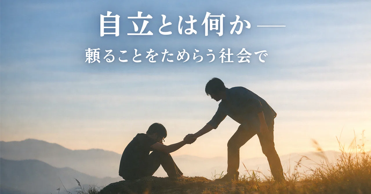 自立とは何か——頼ることをためらう社会で|のんびりとーちゃん