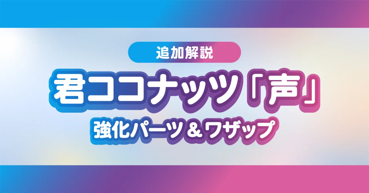 ラブカ】君ココナッツ「声」最新リスト＆強化パーツ＆ワザップ紹介