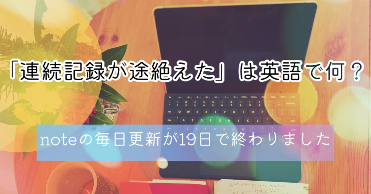 「連続記録が途切れた」は英語で何?19日で終わったnote毎日更新からの学び|いつき@「伝わる」を楽しむ英語