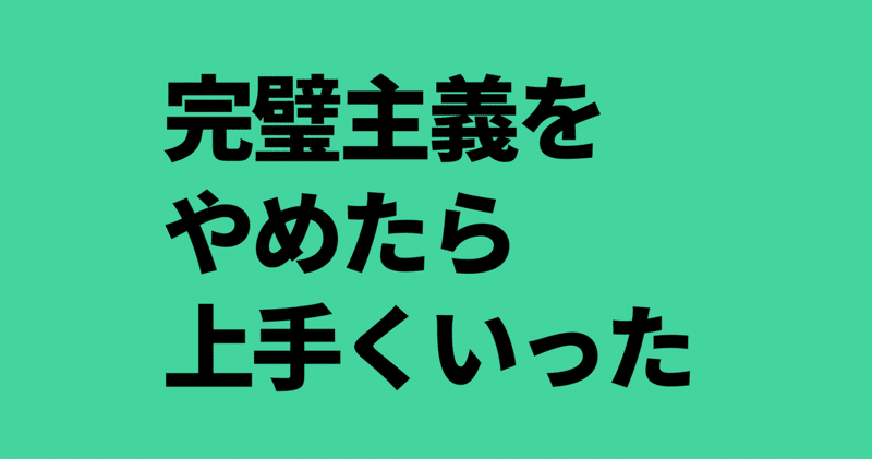 完璧を目指すために完璧主義をやめた