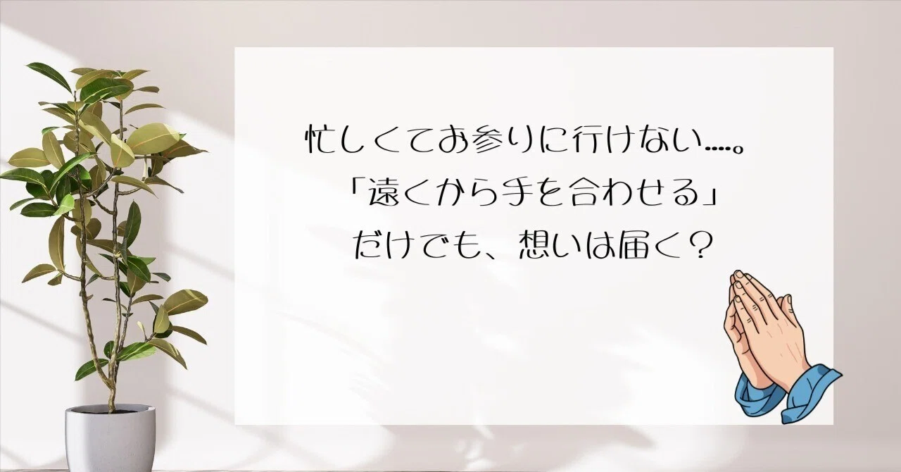 忙しくてお参りに行けない……。「遠くから手を合わせる」だけでも、想い