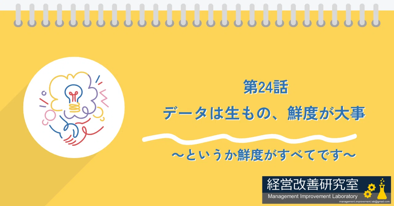 第24話:データは生もの、鮮度が大事 ~というか鮮度がすべてです~|経営改善研究室