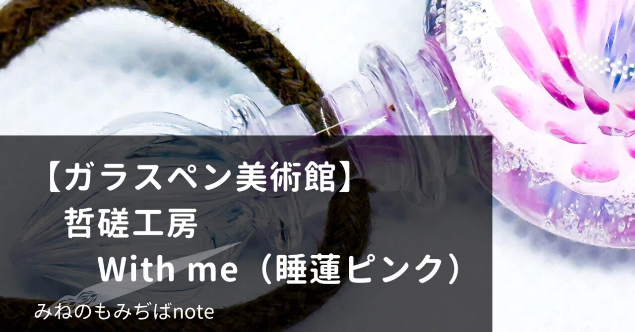 ガラスペン美術館】哲磋工房 with me 睡蓮ピンク|みねのもみぢば ガラスペン美術館】哲磋工房 with me 睡蓮ピンク|みねのもみぢば