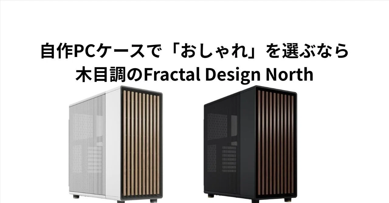自作PCケースで「おしゃれ」を選ぶなら。木目調のFractal Design North 
