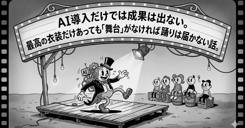 AI導入だけでは成果は出ない。最高の衣装だけあっても「舞台」がなければ踊りは届かない話。