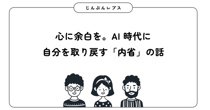 【じんぶんレプス #1】 心に余白を。 AI 時代に自分を取り戻す「内省」の話