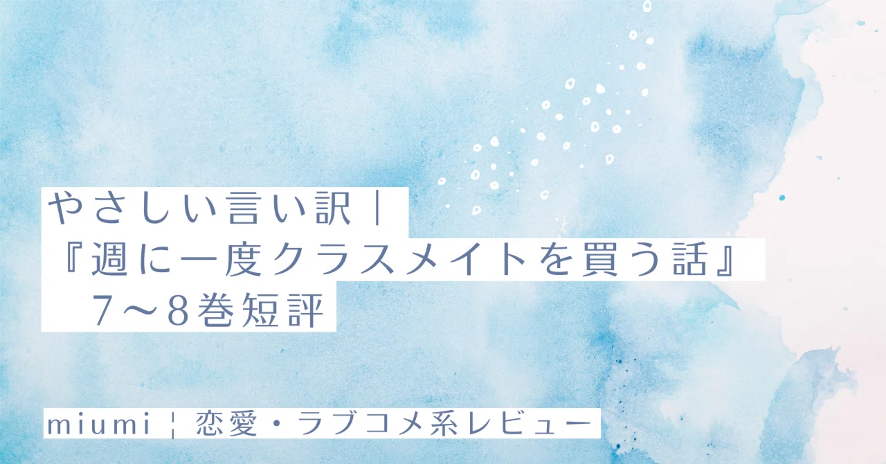 やさしい言い訳｜『週に一度クラスメイトを買う話』7〜8巻短評｜miumi
