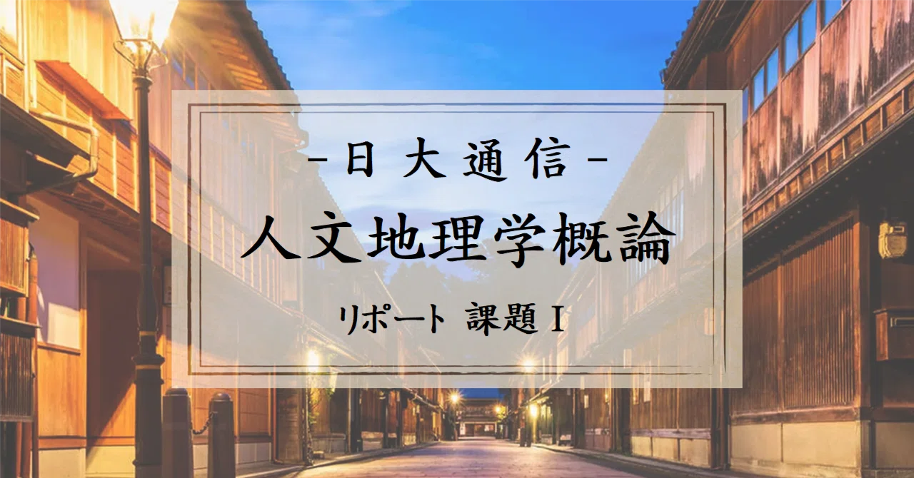 日大通信「人文地理学概論」リポート課題1 (参考文献リスト&講評付き