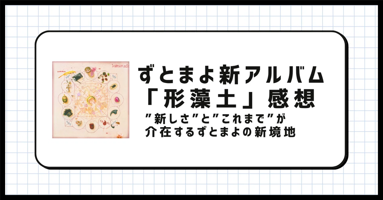 ずっと真夜中でいいのに。4thフルアルバム「形藻土」感想：”新しさ”と 