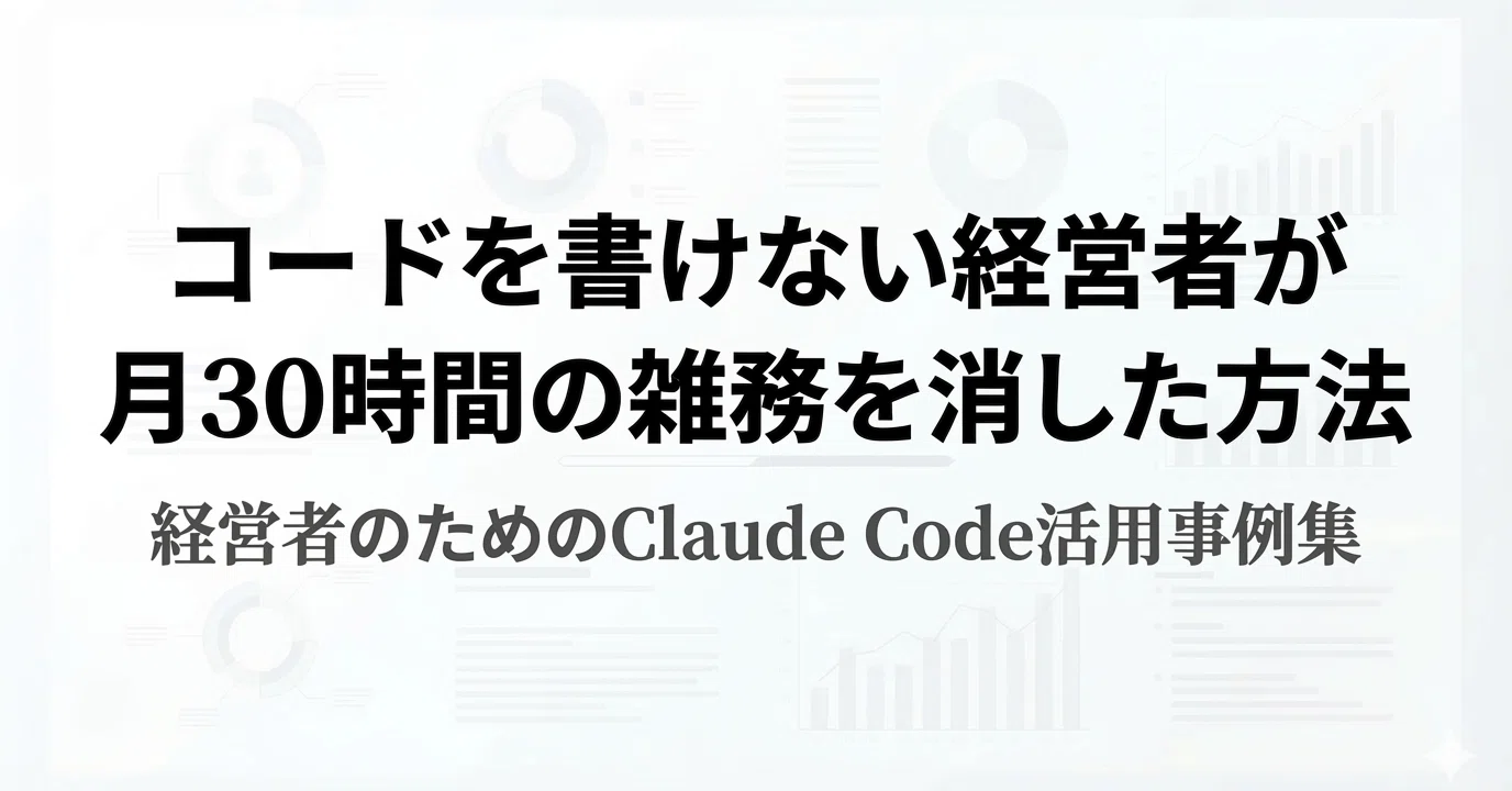 経営者のための Claude Code 活用事例集 — コードを書けない自分が、月