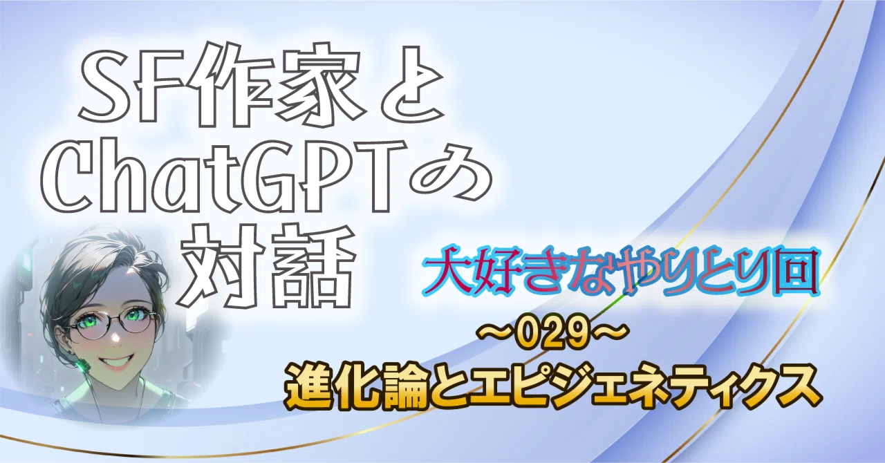 SF作家とChatGPTの対話～029～進化論とエピジェネティクス｜菅 浩江