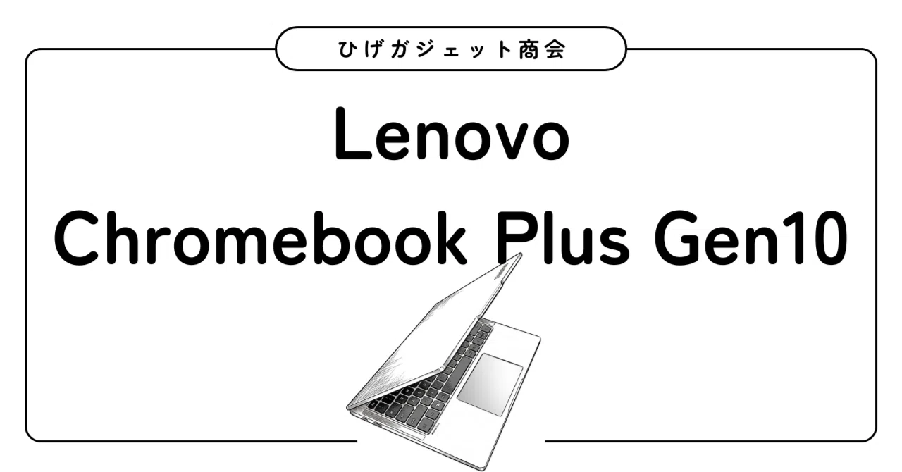 Lenovo Chromebook Plus Gen10に決めた｜ひげガジェット商会のひげ