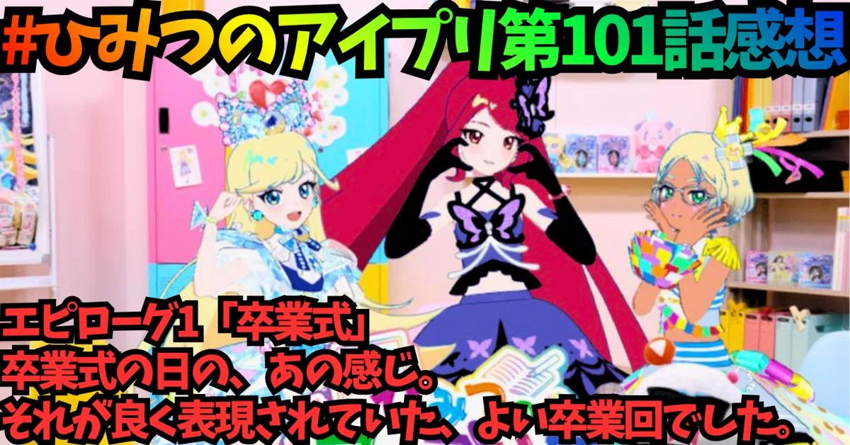 ひみつのアイプリ 第101話感想 エピローグ1。卒業。｜alovesun