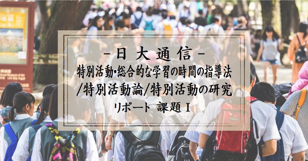 特別活動・総合的な時間の指導法　課題１　合格　リポート　日大通信 日大通信「特別活動・総合的な学習の時間の指導法／特別活動論／特別