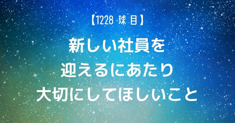 【1228球目】新しい社員を迎えるにあたり大切にしてほしいこと