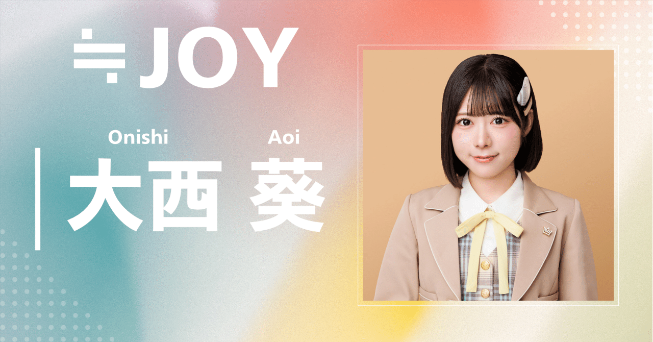 ≒JOY】大西 葵｜完全網羅プロフィール＆経歴・最新情報まとめ