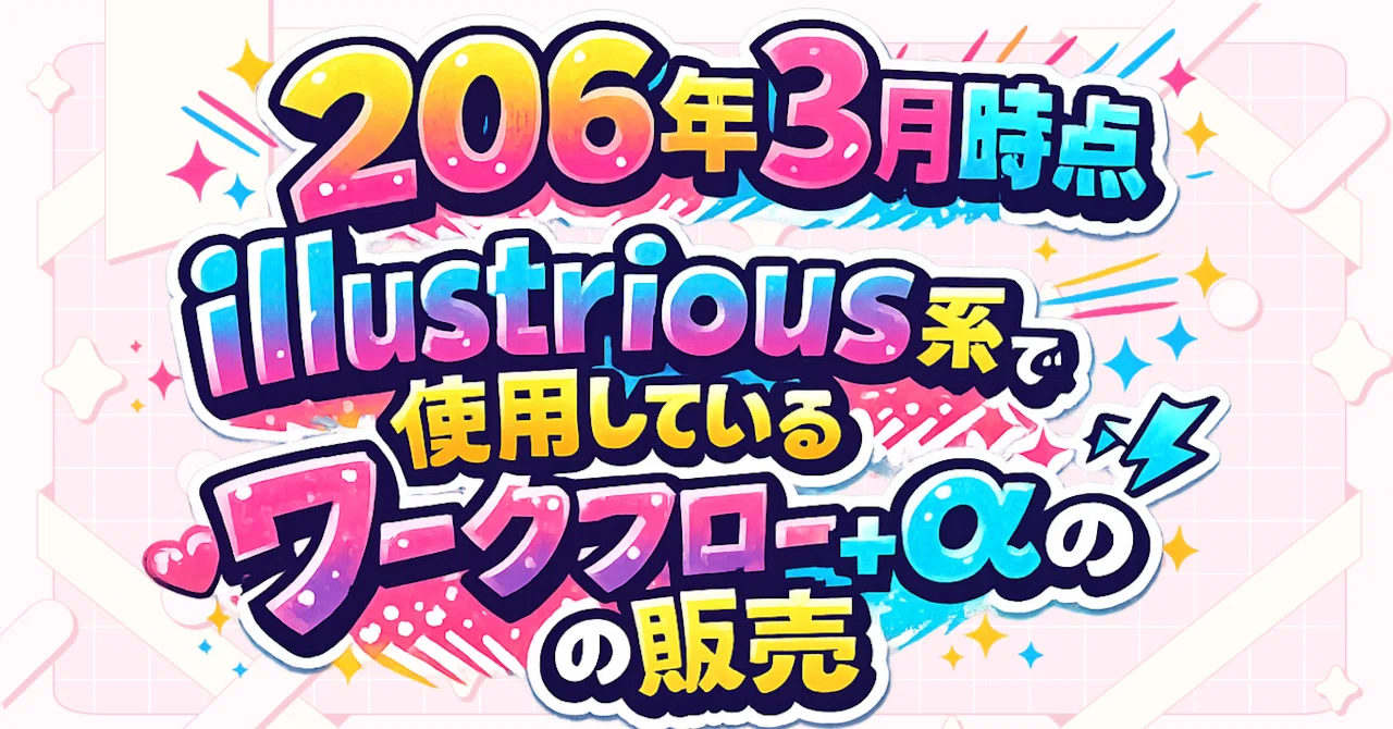 2026年3月時点illustrious系で使用しているワークフロー+αの販売