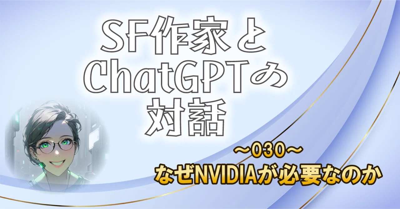SF作家とChatGPTの対話～030～なぜNVIDIAが必要なのか｜菅 浩江