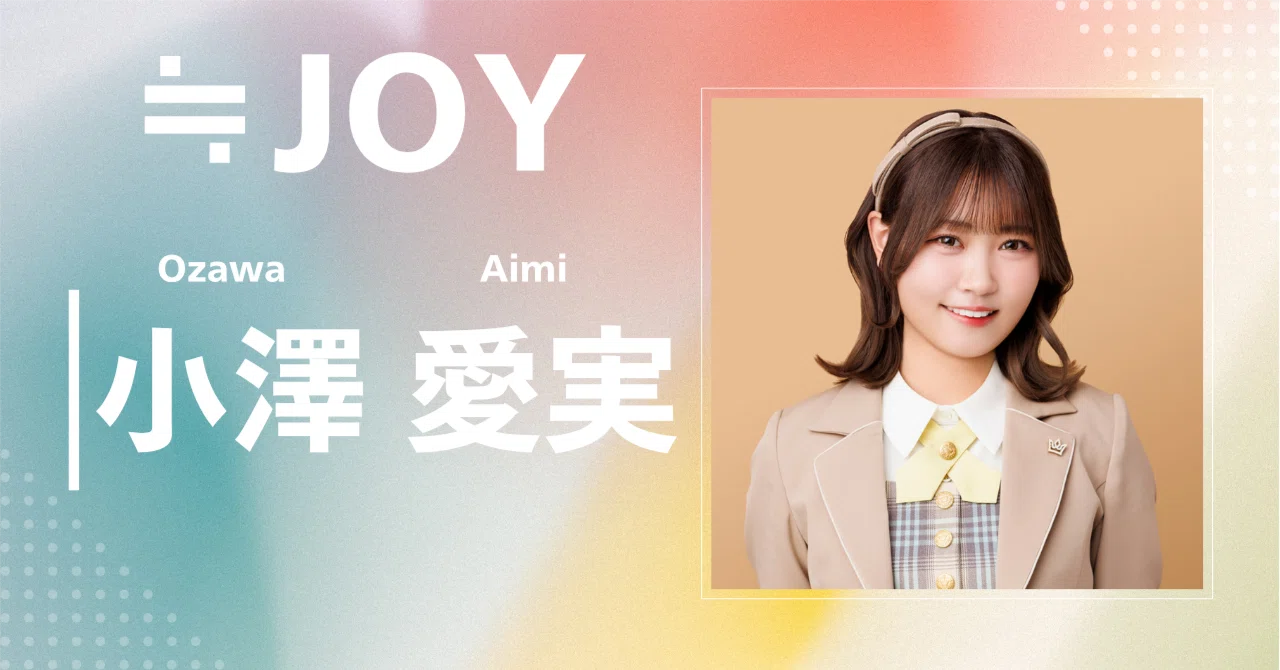 ≒JOY】小澤 愛実｜完全網羅プロフィール＆経歴・最新情報まとめ