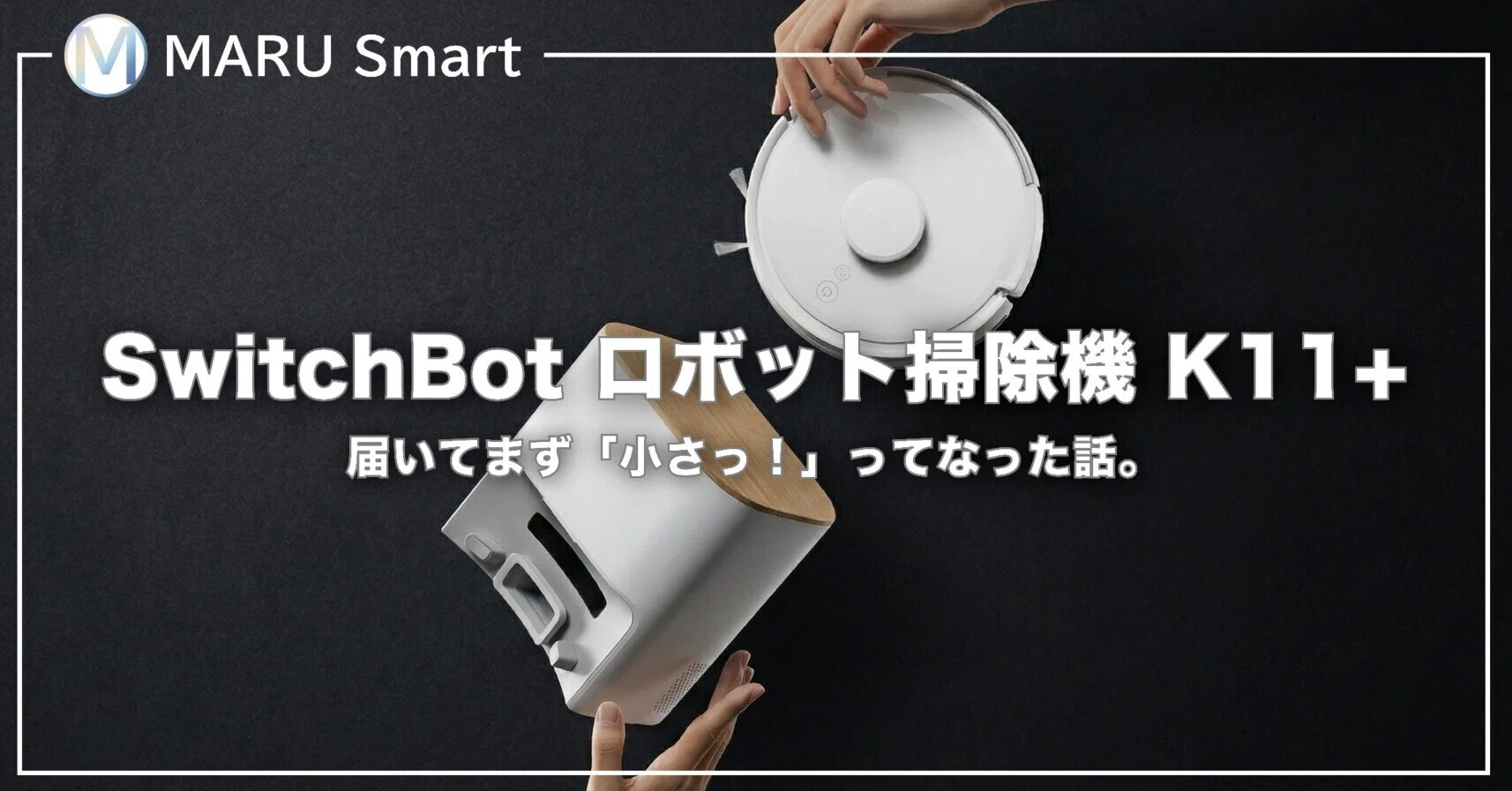 レビュー】SwitchBot ロボット掃除機 K11+｜届いてまず「小さっ！」っ