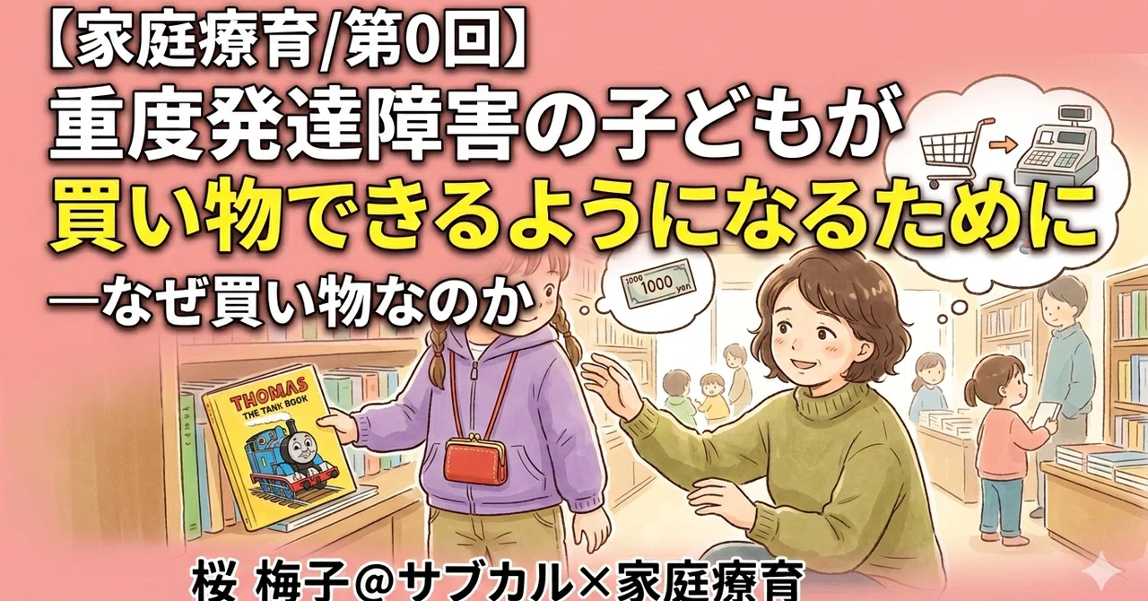 家庭療育/第0回】「重度発達障害の子どもが買い物できるようになるため 