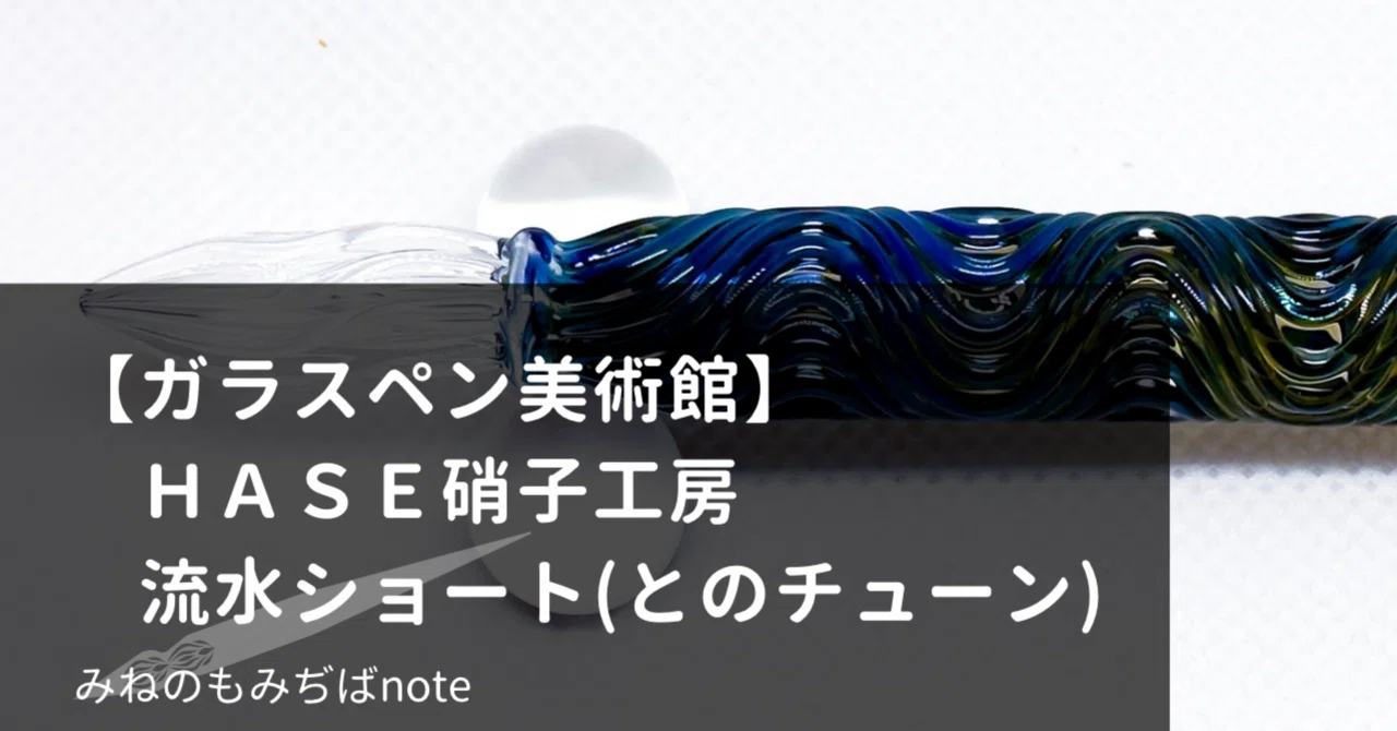 ガラスペン美術館】HASE硝子工房 流水ショート とのチューン｜みねの