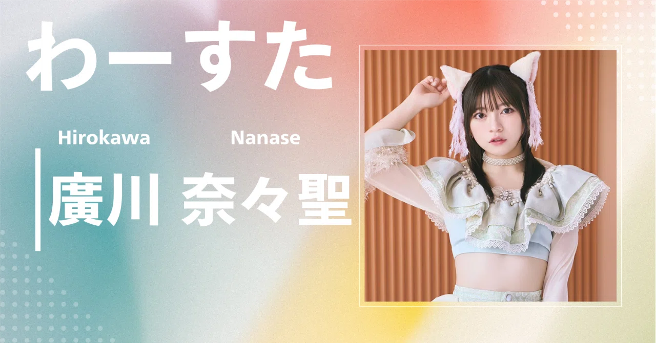 わーすた】廣川 奈々瀬｜完全網羅プロフィール＆経歴・最新情報まとめ