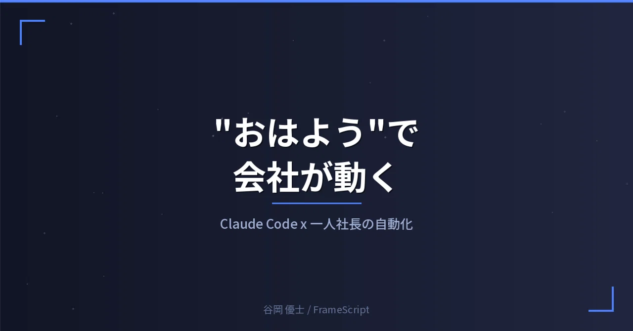 Claude Codeで会社を丸ごと自動化したら、毎日が変わった|谷岡 優士|FrameScript