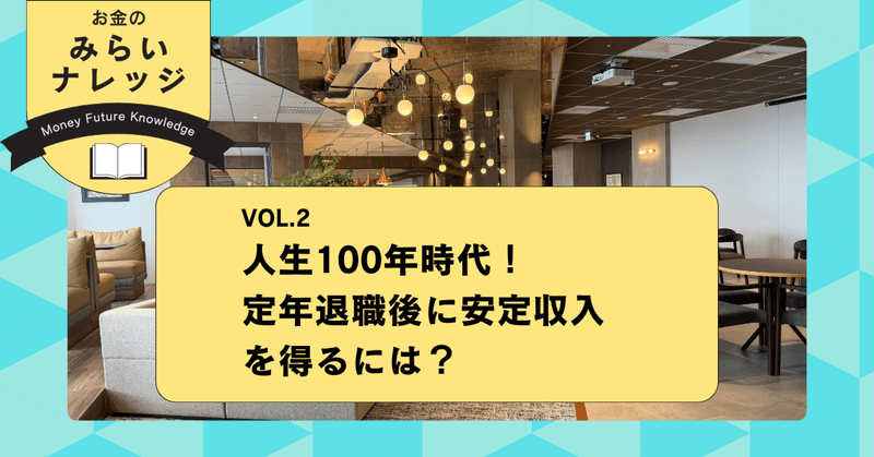 人生100年時代！定年退職後に安定収入を得るには？｜お金のみらいナレッジ