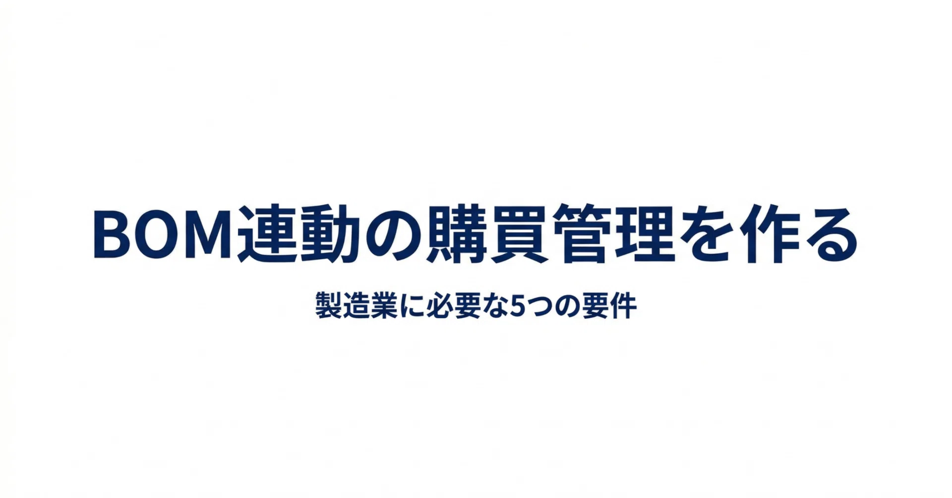 製造業の購買管理システム開発｜BOM連動・MRP対応の5要件と開発会社の