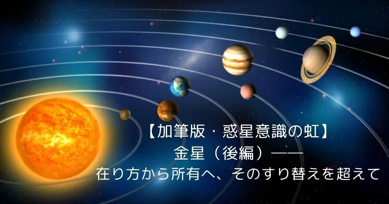 加筆版・惑星意識の虹】金星（後編）──在り方から所有へ、その