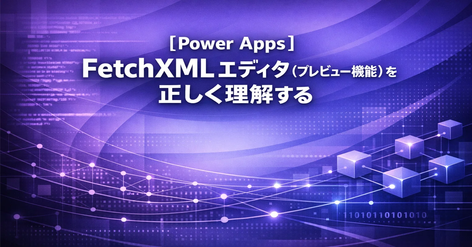 Power Apps】 FetchXML エディタ (プレビュー機能) を正しく理解する