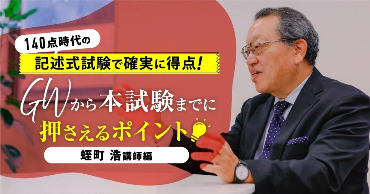 GWからの学習ポイント】140点時代の記述式試験で確実に得点！蛭町浩編