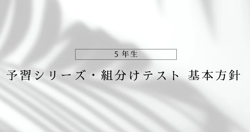 5年生】予習シリーズ・組分けテスト 基本方針 勉強の進め方｜予シリ