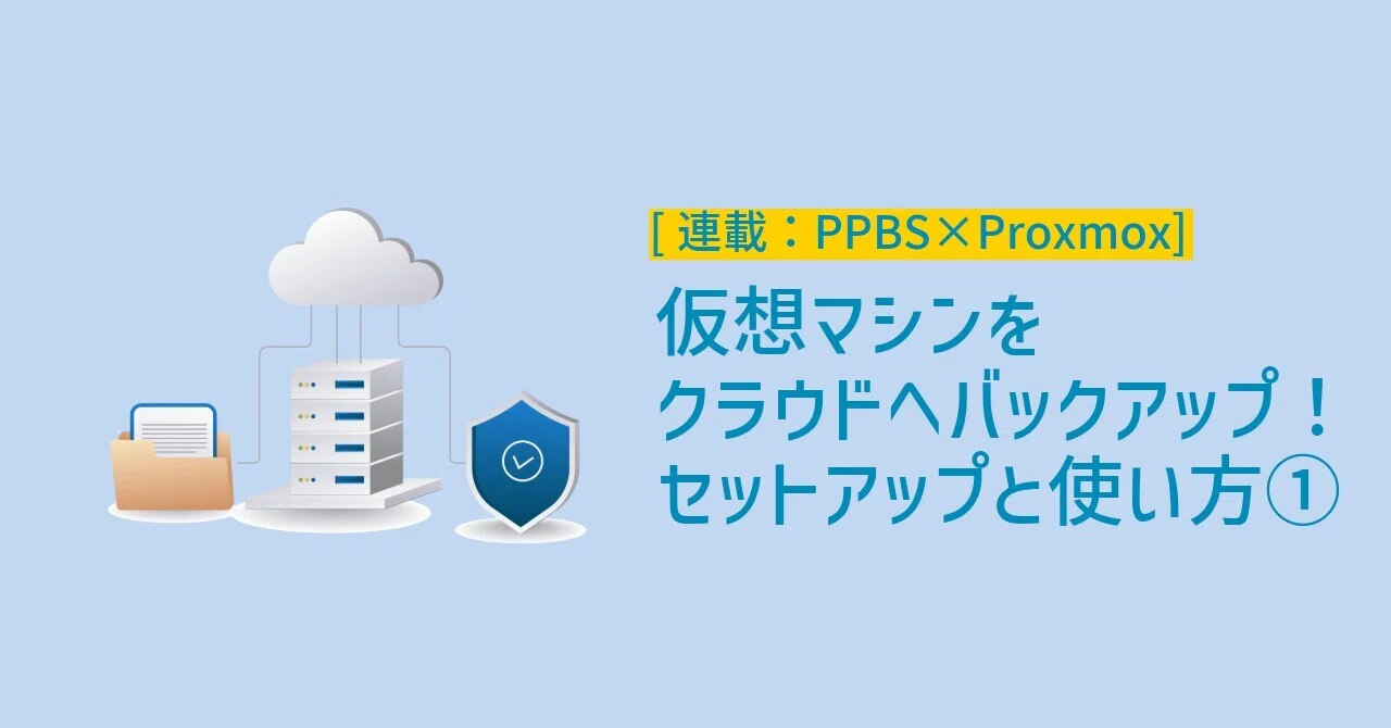 連載：PPBS×Proxmox] 仮想マシンをクラウドへバックアップ