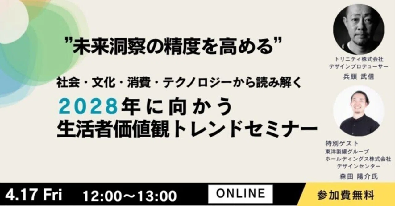 【4/17無料・オンライン】2028年に向かう生活者価値観トレンドセミナー、参加者募集します｜デザインで次を創る TRINITY