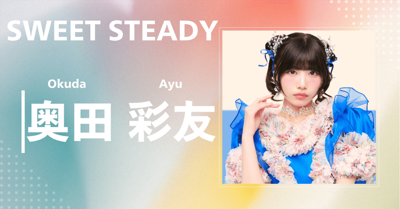 SWEET STEADY】奥田 彩友｜完全網羅プロフィール＆経歴・最新情報