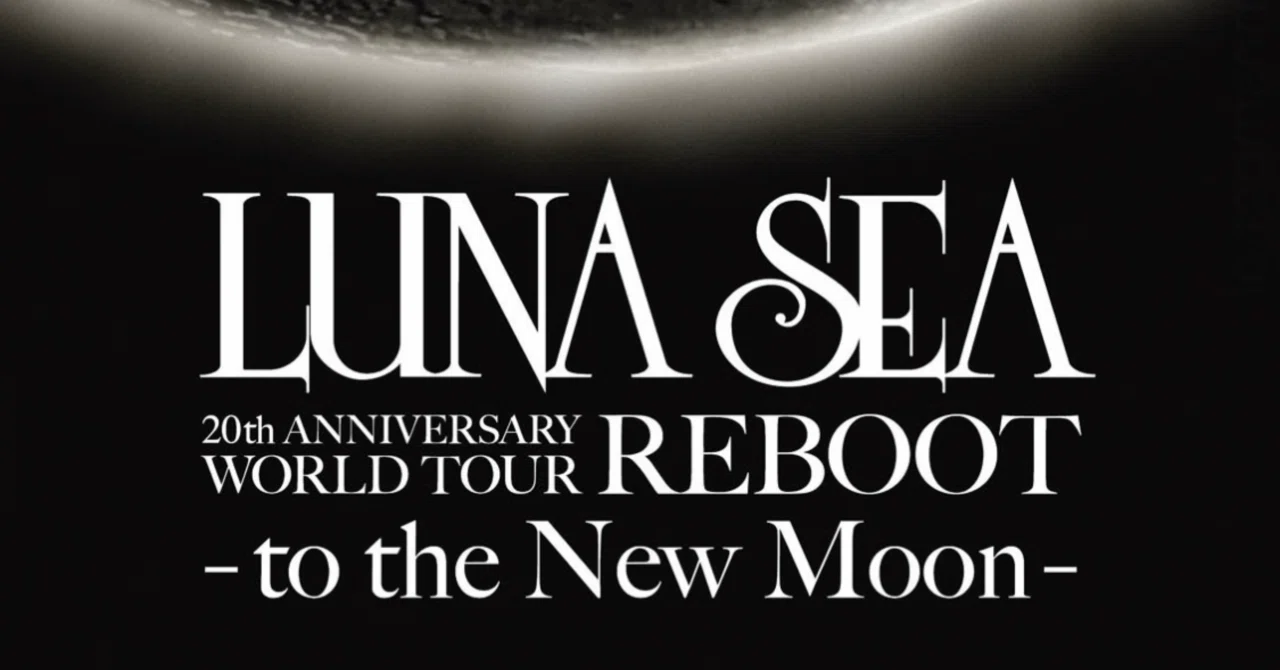 LUNA SEA 20th ANNIVERSARY WORLD TOUR REBOOT -to the New Moon