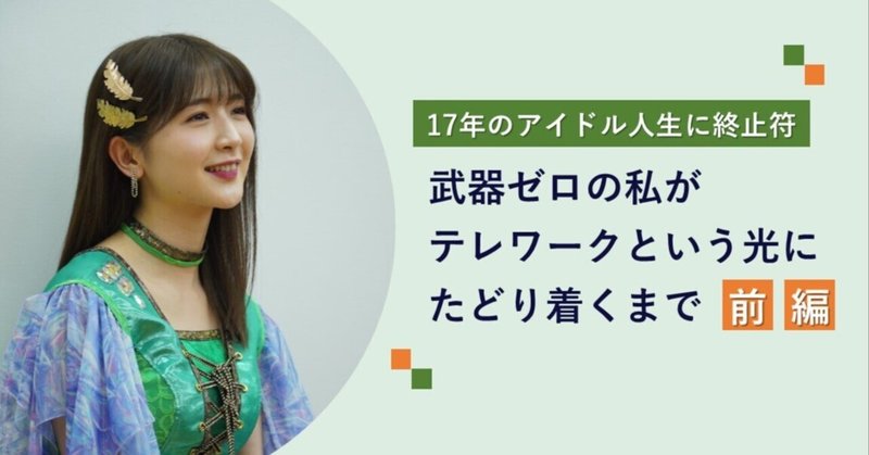 17年のアイドル人生に終止符。武器ゼロの私が「テレワーク」という光にたどり着くまで eyecatch