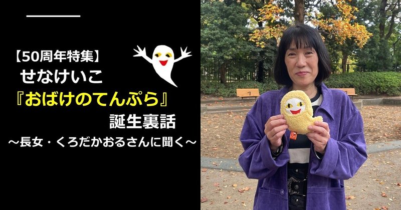 【50周年特集】せなけいこさん長女、ルルちゃんこと、くろだかおるさんに聞く『おばけのてんぷら』誕生の裏話
