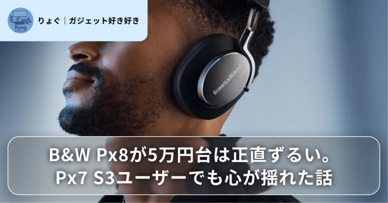 Bowers & Wilkins Px8 ワイヤレスヘッドホン　Px7S3 B&W Px8が5万円台は正直ずるい。Px7 S3ユーザーでも心が揺れた話