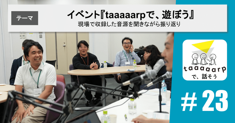 【読むPodcast】テーマ：イベント『taaaaarpで、遊ぼう』｜Podcast番組『taaaaarpで、話そう』＃23