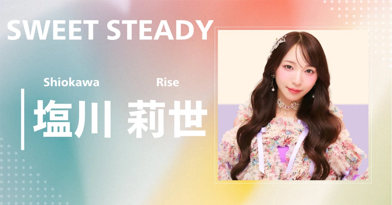 SWEET STEADY】塩川 莉世｜完全網羅プロフィール＆経歴・最新情報