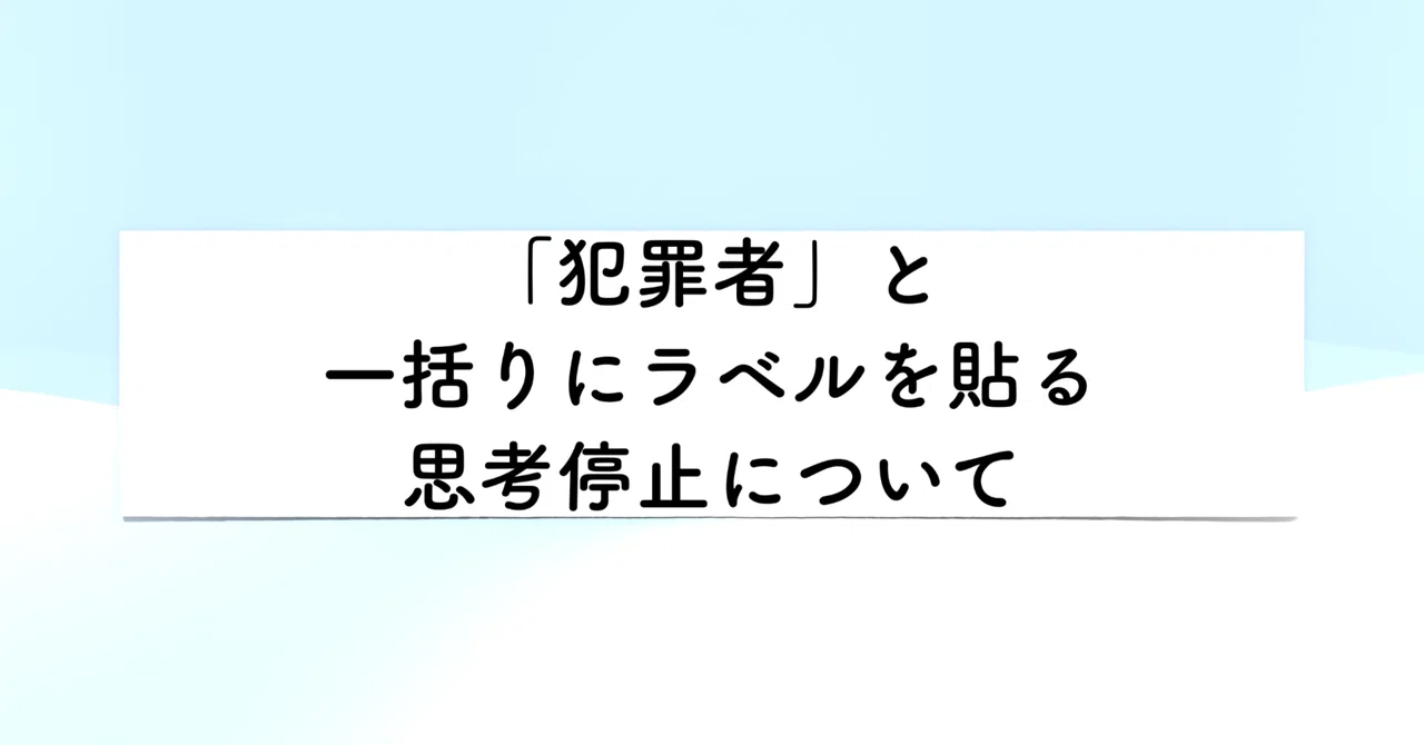 「犯罪者」と一括りにラベルを貼る思考停止について|山口拓朗/『言語化大全』著者