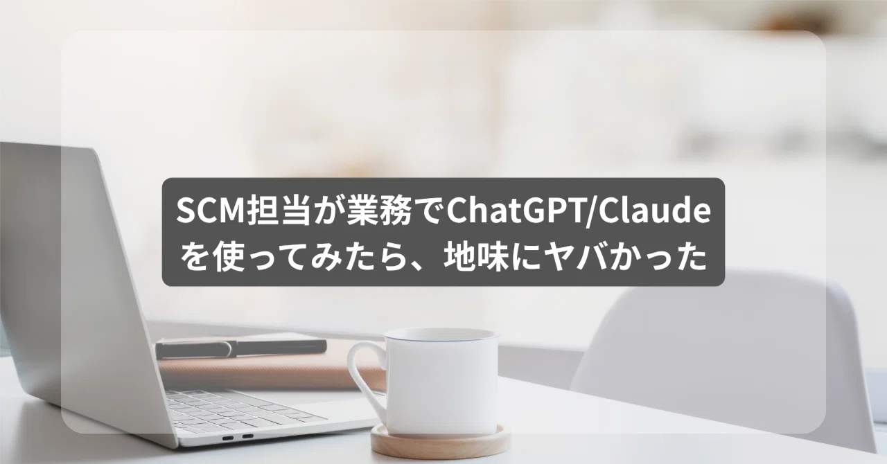 SCM担当が業務でChatGPT/Claudeを使ってみたら、地味にヤバかった|hiro|食品メーカーSCM5年→副業でSCM改善/1歳児パパ