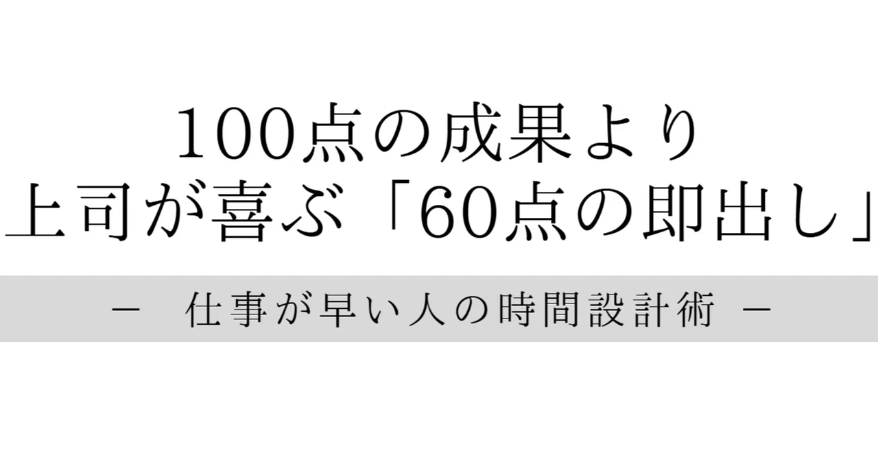 100点の成果より、上司が喜ぶ「60点の即出し」ー 仕事が早いと言われる人の、ずるい時間設計術 ー|仕事設計研究所|20代管理職