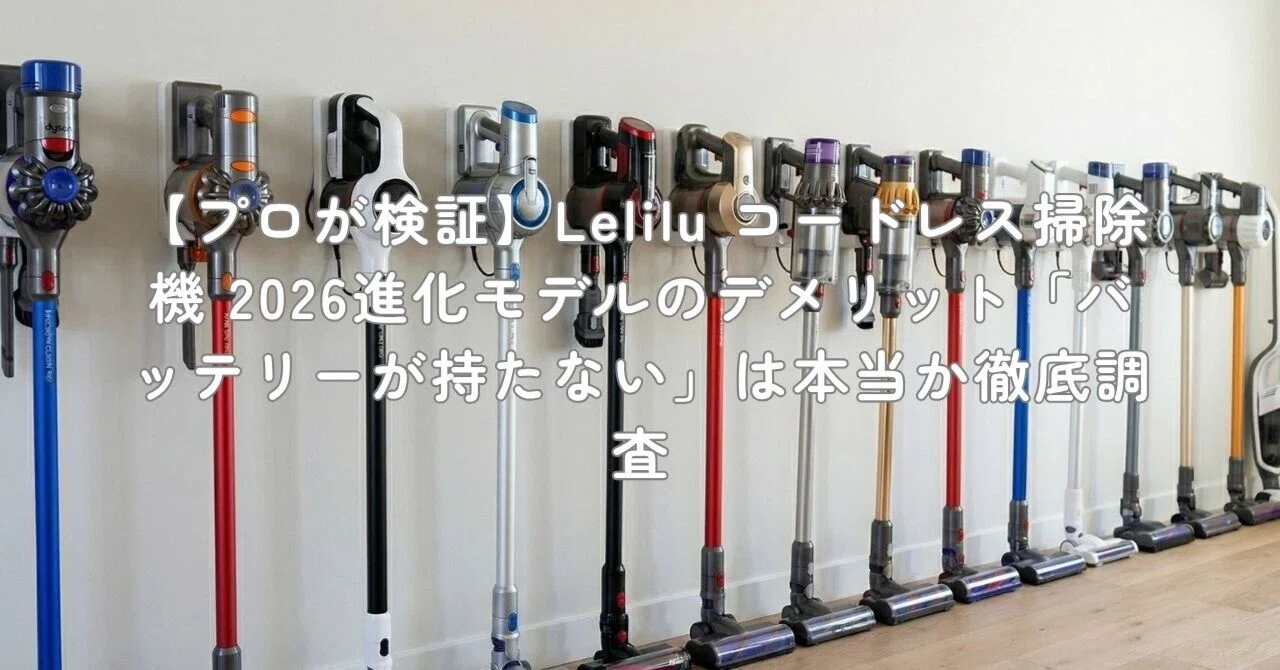 プロが検証】Lelilu コードレス掃除機 2026進化モデルのデメリット