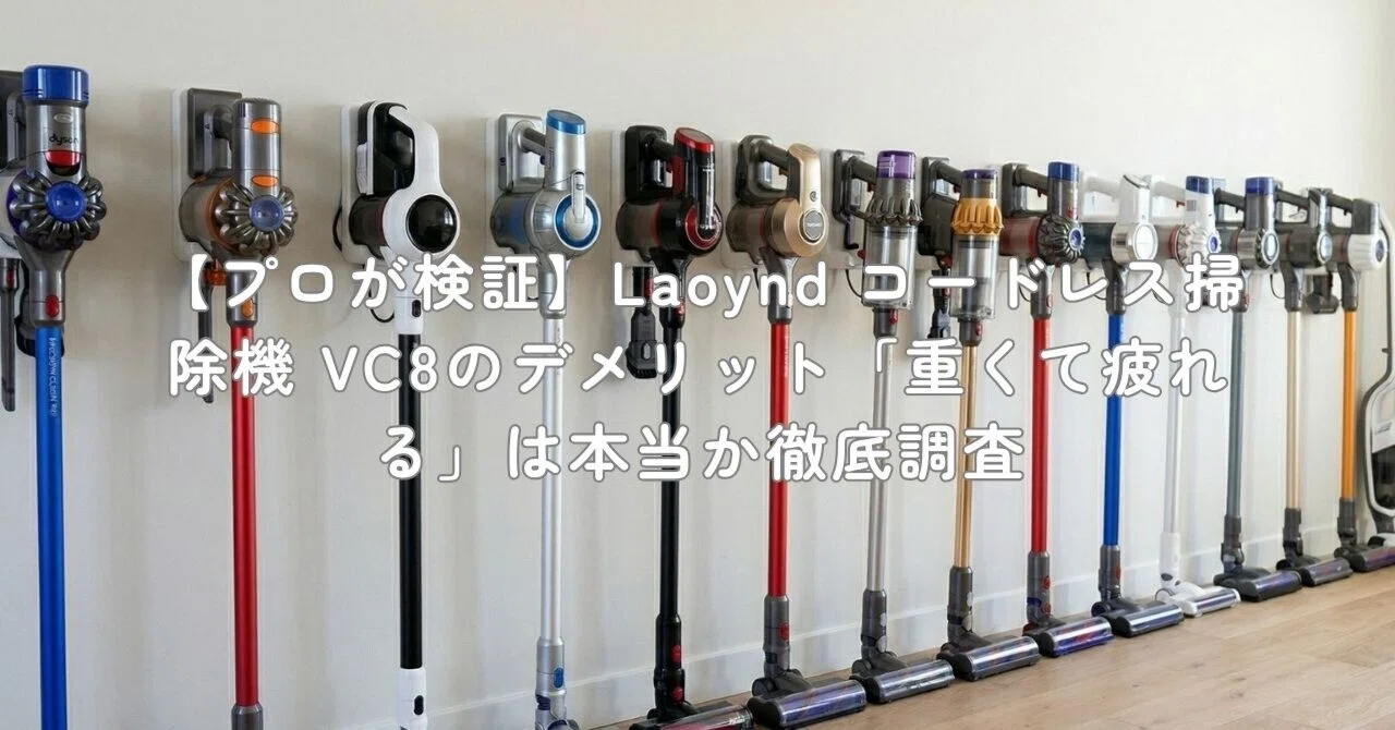 プロが検証】Laoynd コードレス掃除機 VC8のデメリット「重くて疲れる