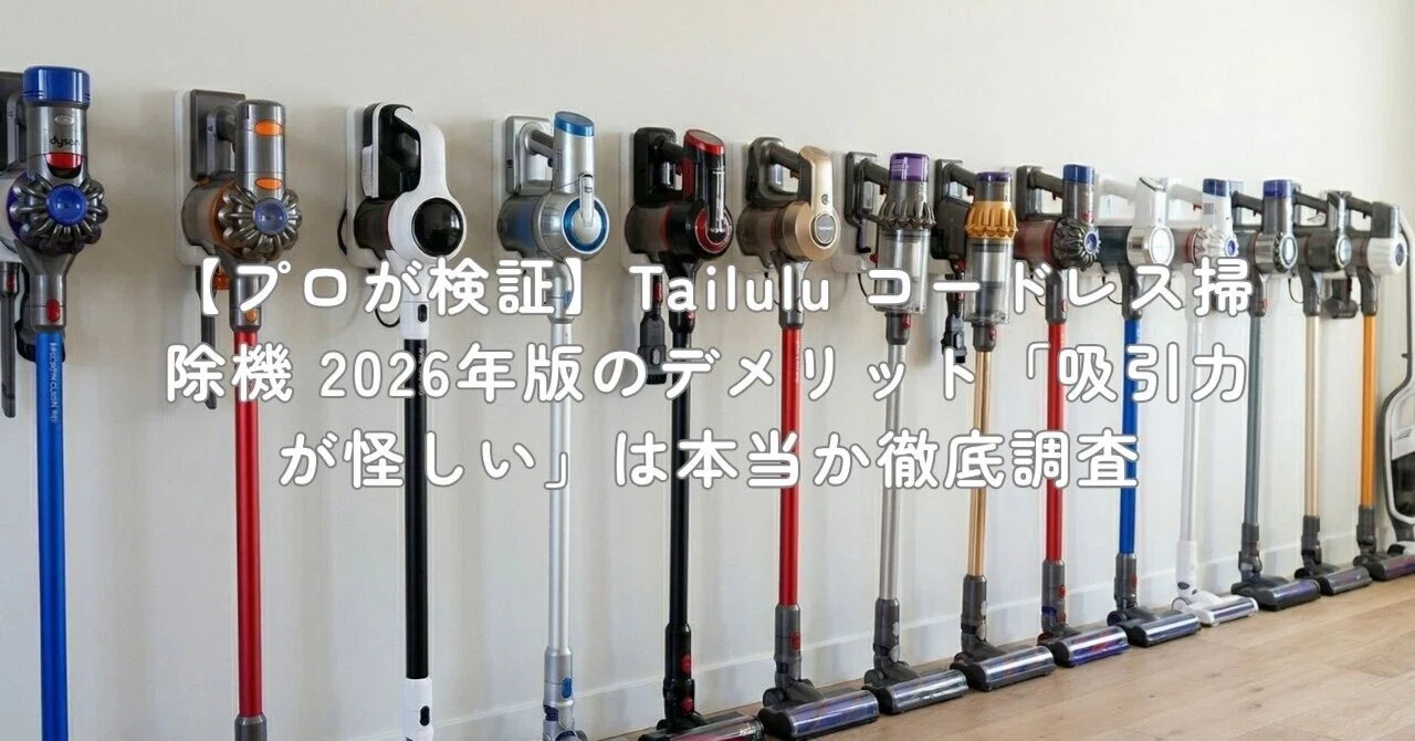 プロが検証】Tailulu コードレス掃除機 2026年版のデメリット「吸引力